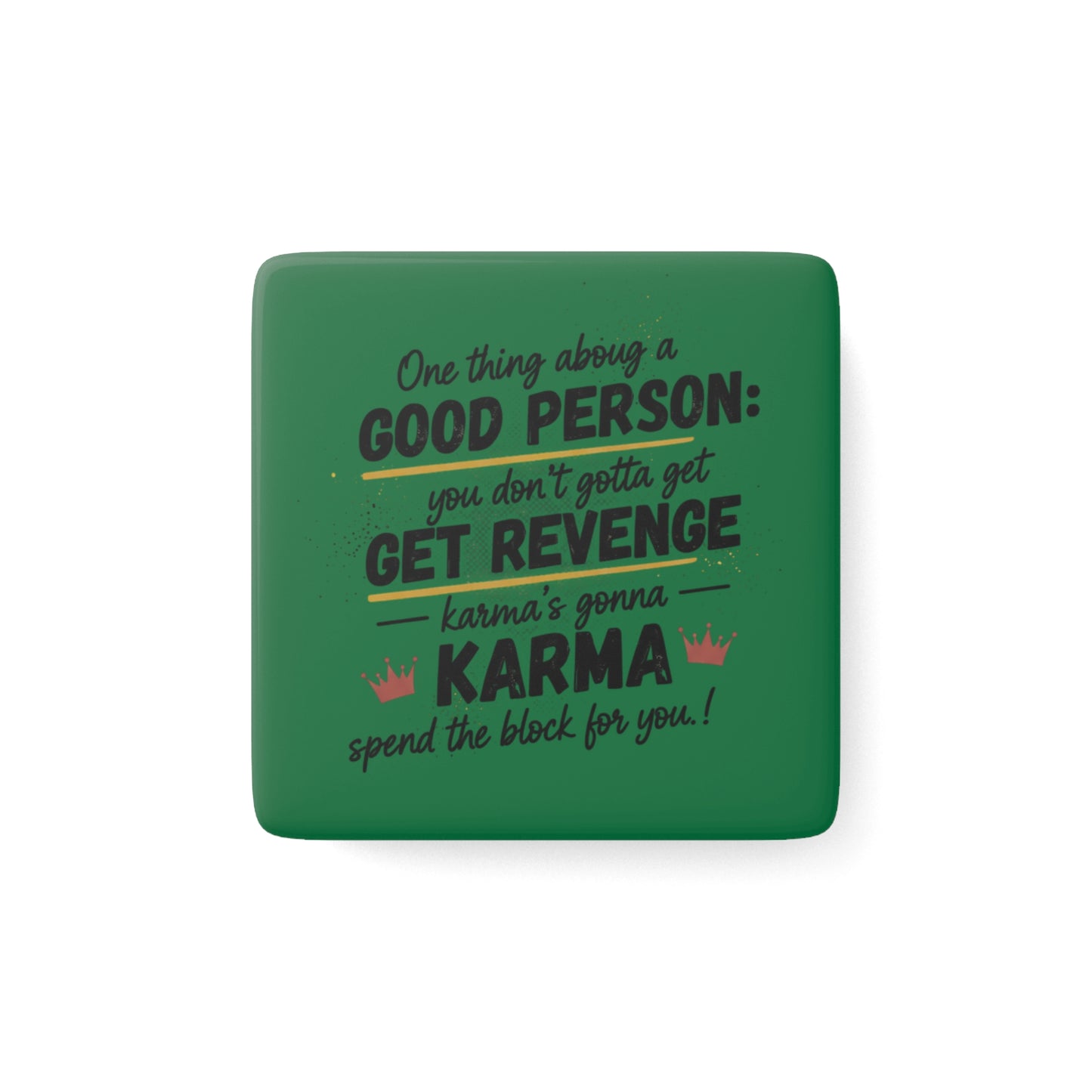 Porcelain Magnet — “One Thing About a Good Person: You Don't Gotta Get Revenge, Karma's Gonna Spend the Block for You”